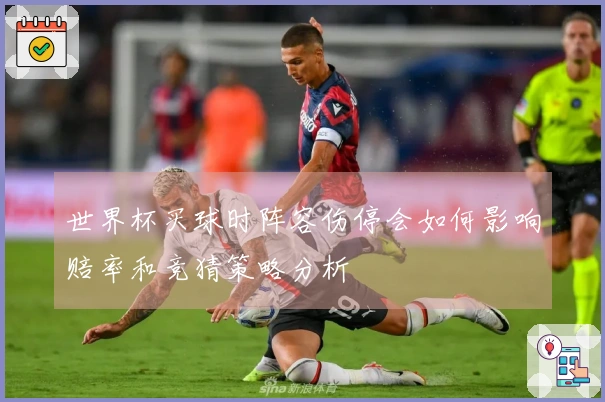 世界杯买球时阵容伤停会如何影响赔率和竞猜策略分析