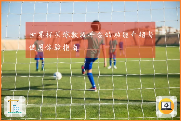世界杯买球数据平台的功能介绍与使用体验指南