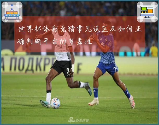 世界杯体彩竞猜常见误区及如何正确判断平台的可靠性