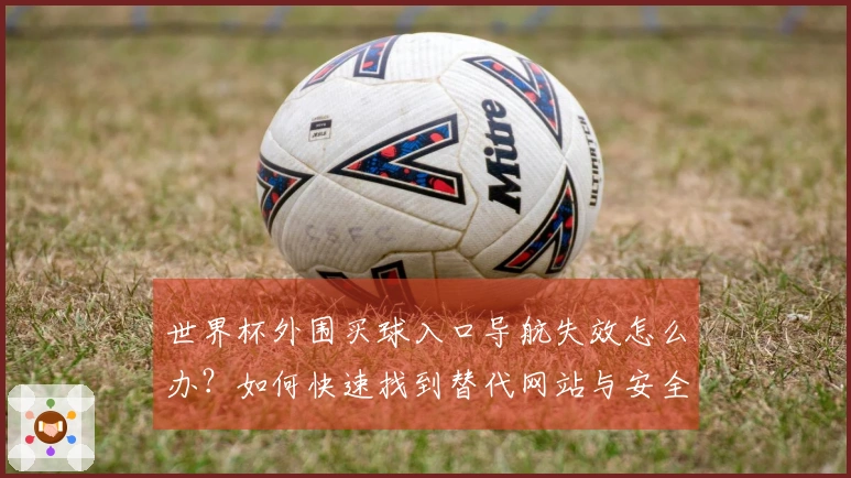 世界杯外围买球入口导航失效怎么办？如何快速找到替代网站与安全购彩途径
