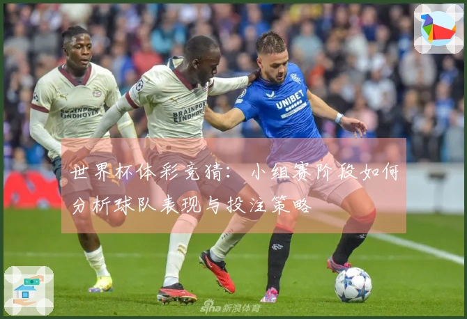 世界杯体彩竞猜：小组赛阶段如何分析球队表现与投注策略