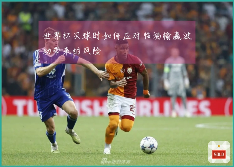世界杯买球时如何应对临场输赢波动带来的风险
