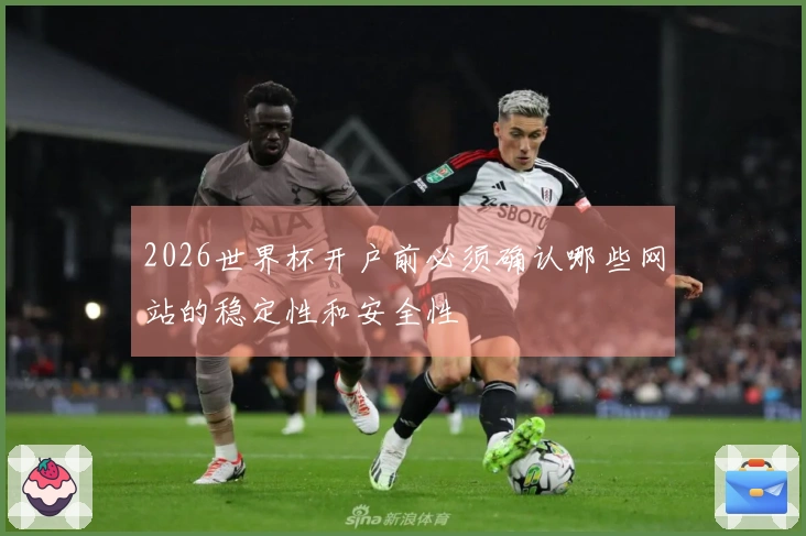 2026世界杯开户前必须确认哪些网站的稳定性和安全性