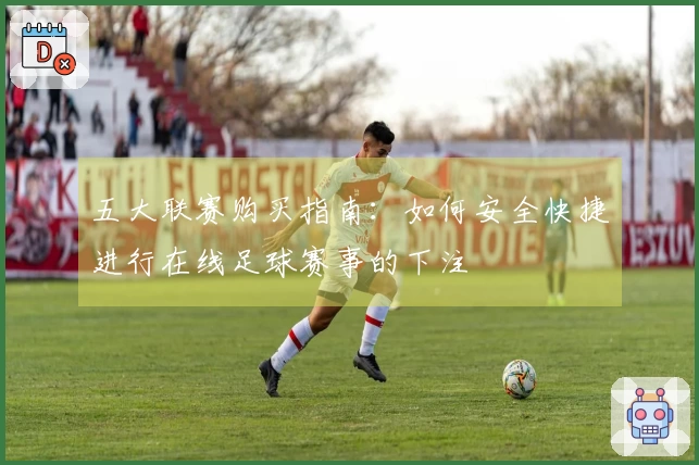 五大联赛购买指南：如何安全快捷进行在线足球赛事的下注