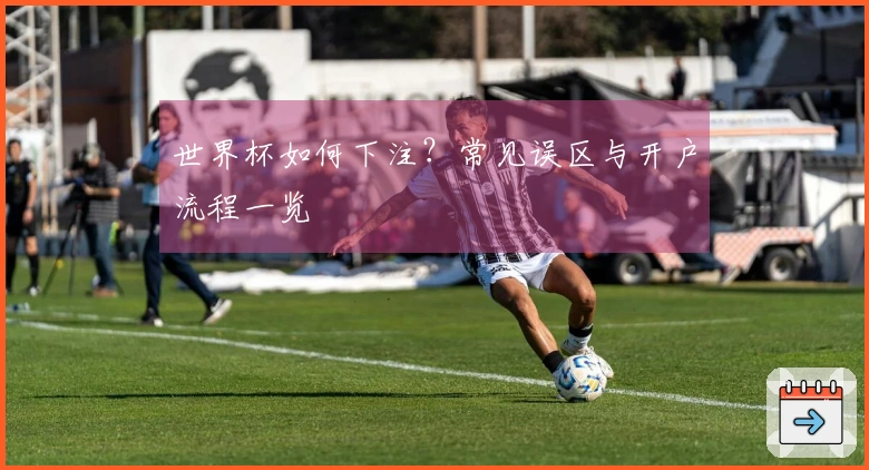 世界杯如何下注？常见误区与开户流程一览