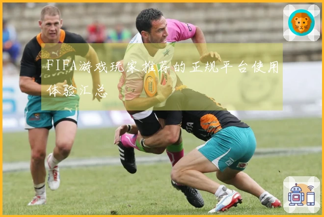 FIFA游戏玩家推荐的正规平台使用体验汇总