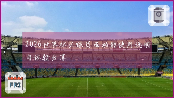 2026世界杯买球页面功能使用说明与体验分享