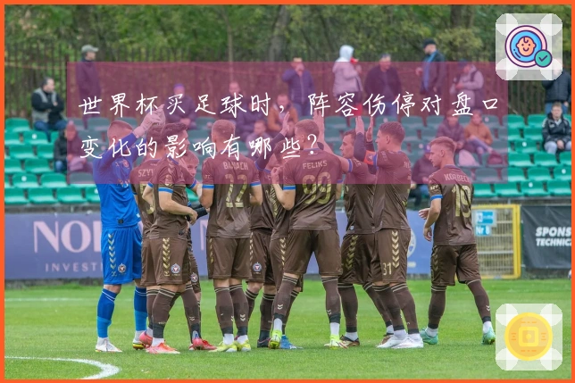 世界杯买足球时，阵容伤停对盘口变化的影响有哪些？