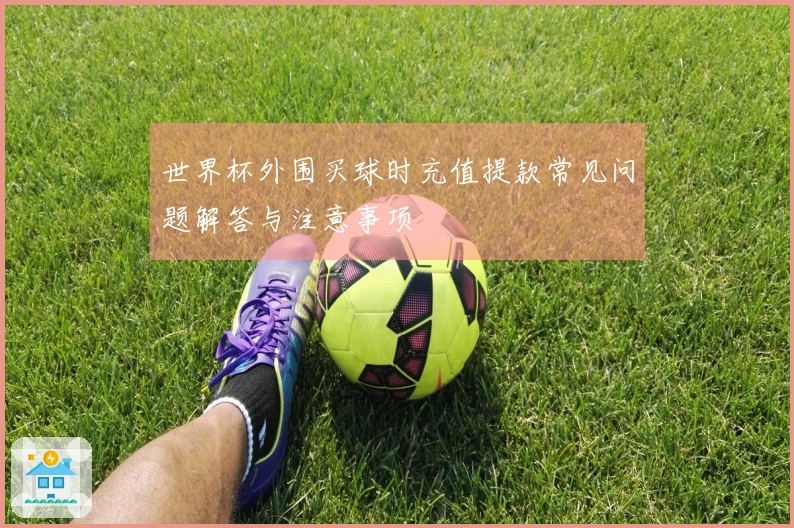 世界杯外围买球时充值提款常见问题解答与注意事项