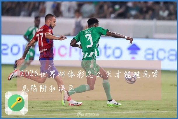 2026世界杯体彩怎么买才能避免常见陷阱和误区