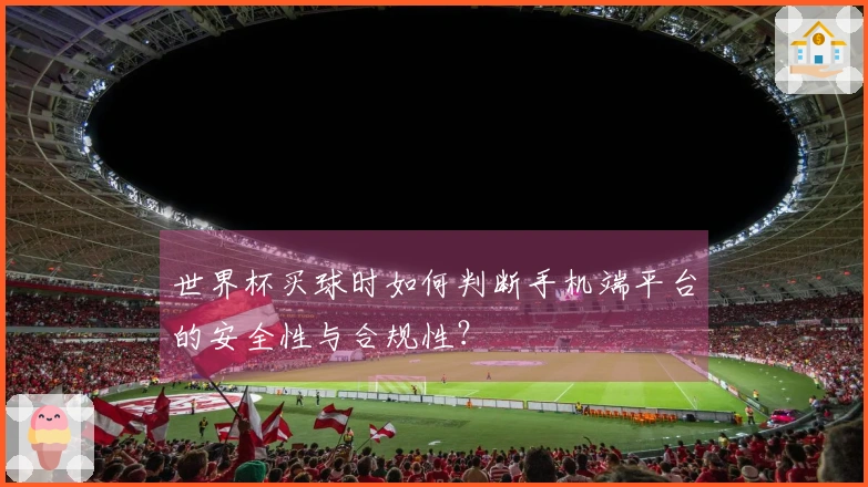 世界杯买球时如何判断手机端平台的安全性与合规性？