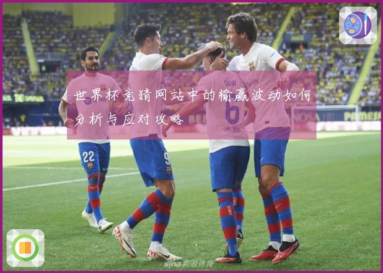 世界杯竞猜网站中的输赢波动如何分析与应对攻略