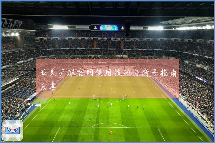 亚美买球官网使用技巧与新手指南分享