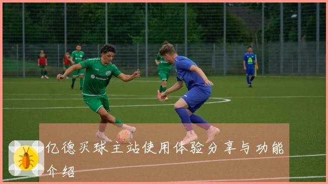 亿德买球主站使用体验分享与功能介绍