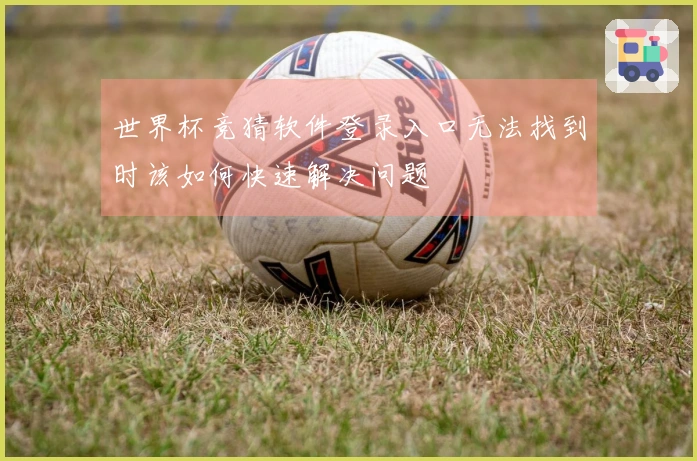 世界杯竞猜软件登录入口无法找到时该如何快速解决问题