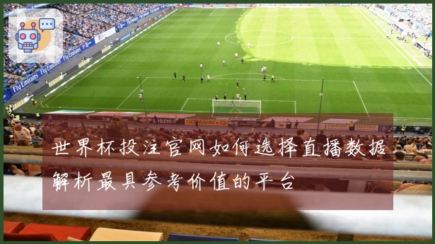 世界杯投注官网如何选择直播数据解析最具参考价值的平台