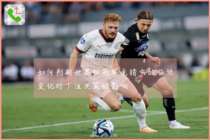 如何判断世界杯冠军竞猜中的临场变化对下注决策的影响
