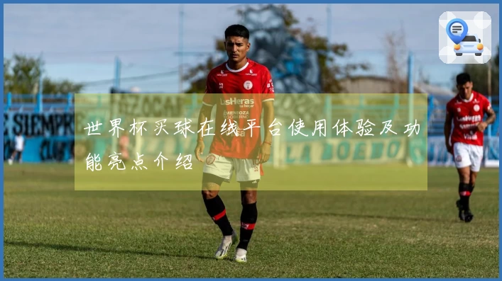 世界杯买球在线平台使用体验及功能亮点介绍