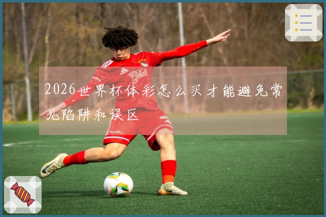 2026世界杯体彩怎么买才能避免常见陷阱和误区