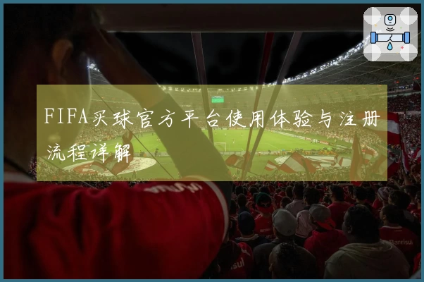 FIFA买球官方平台使用体验与注册流程详解