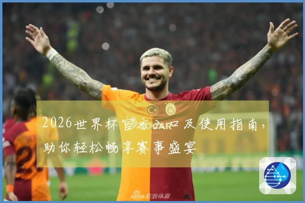 2026世界杯官方入口及使用指南，助你轻松畅享赛事盛宴