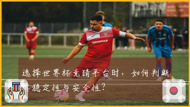选择世界杯竞猜平台时，如何判断其稳定性与安全性？