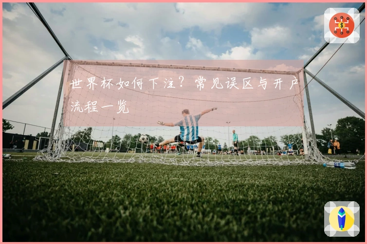 世界杯如何下注？常见误区与开户流程一览