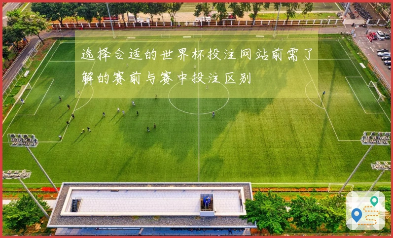 选择合适的世界杯投注网站前需了解的赛前与赛中投注区别
